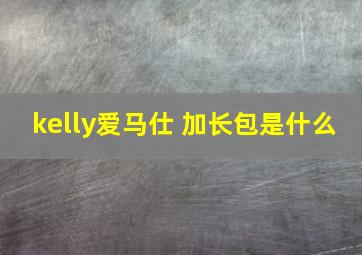 kelly爱马仕 加长包是什么